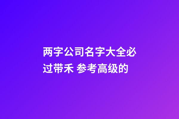 两字公司名字大全必过带禾 参考高级的-第1张-公司起名-玄机派